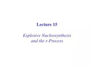 Lecture 15 Explosive Nucleosynthesis and the r-Process