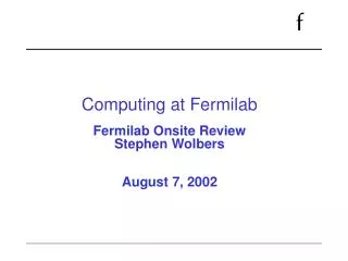Computing at Fermilab Fermilab Onsite Review Stephen Wolbers August 7, 2002