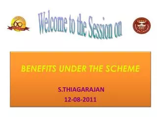 BENEFITS UNDER THE SCHEME S.THIAGARAJAN 12-08-2011