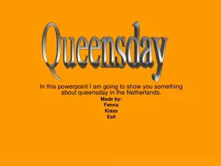In this powerpoint I am going to show you something about queensday in the Netherlands. Made by: