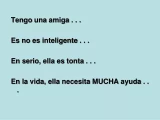 Tengo una amiga . . . Es no es inteligente . . . En serio , ella es tonta . . .