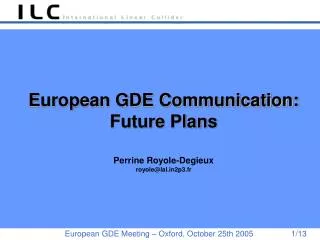 European GDE Communication: Future Plans Perrine Royole-Degieux royole@lal2p3.fr