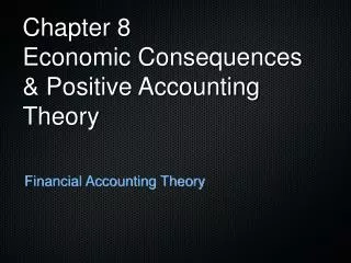 Chapter 8 Economic Consequences &amp; Positive Accounting Theory