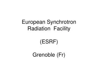 European Synchrotron Radiation Facility (ESRF) Grenoble (Fr)