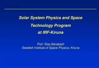 Solar System Physics and Space Technology Program at IRF-Kiruna Prof. Stas Barabash