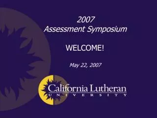 2007 Assessment Symposium WELCOME! May 22, 2007
