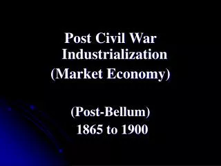 Post Civil War Industrialization (Market Economy) (Post-Bellum) 1865 to 1900
