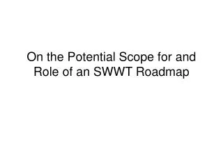 On the Potential Scope for and Role of an SWWT Roadmap