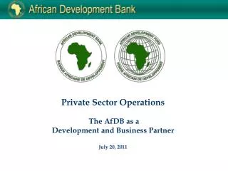 Private Sector Operations The AfDB as a Development and Business Partner July 20, 2011