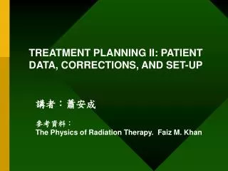 TREATMENT PLANNING II: PATIENT DATA, CORRECTIONS, AND SET-UP