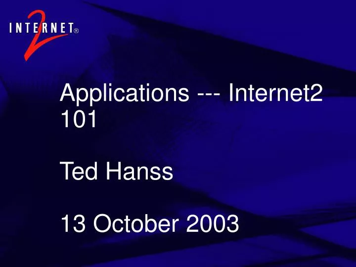 applications internet2 101 ted hanss 13 october 2003