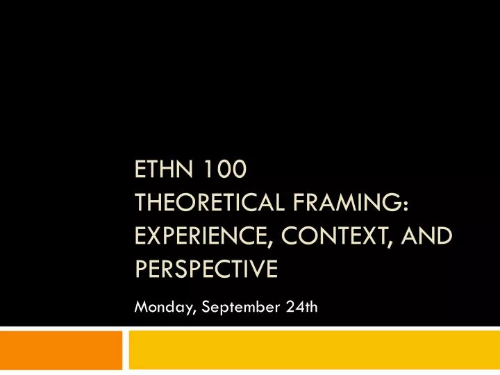 ethn 100 theoretical framing experience context and perspective