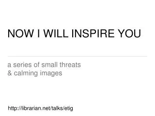 NOW I WILL INSPIRE YOU