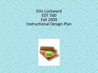 Eilis Lockward EDT 500 Fall 2009 Instructional Design Plan