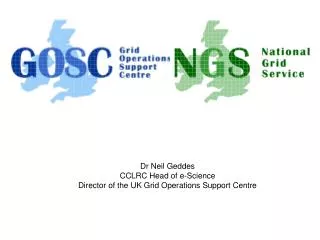 Dr Neil Geddes CCLRC Head of e-Science Director of the UK Grid Operations Support Centre