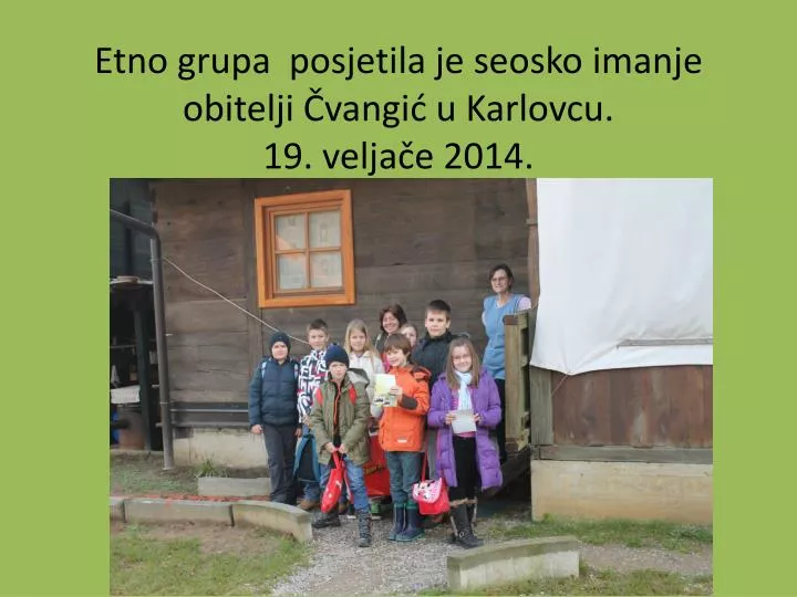 etno grupa posjetila je seosko imanje obitelji vangi u karlovcu 19 velja e 2014