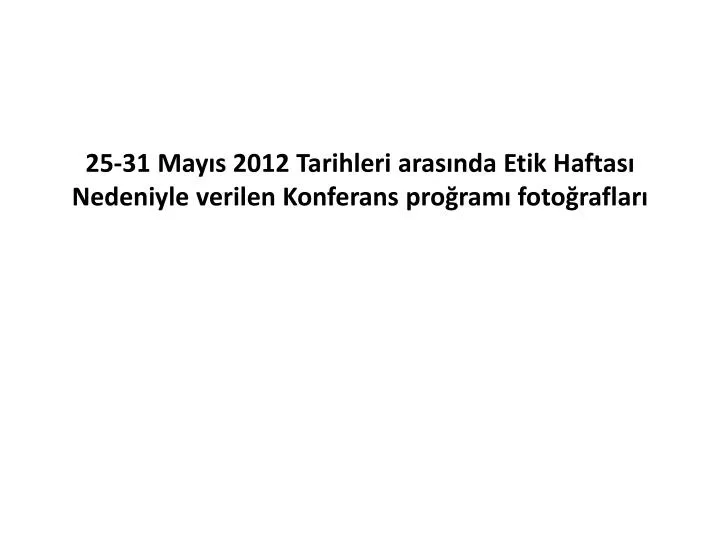 25 31 may s 2012 tarihleri aras nda etik haftas nedeniyle verilen konferans pro ram foto raflar