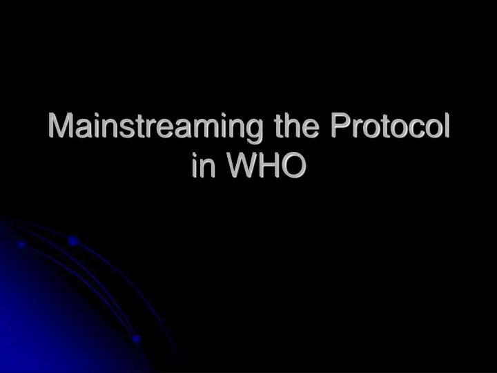 mainstreaming the protocol in who