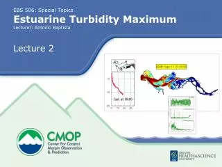EBS 506: Special Topics Estuarine Turbidity Maximum Lecturer: Antonio Baptista