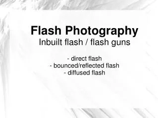 Flash Photography Inbuilt flash / flash guns - direct flash - bounced/reflected flash