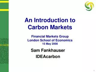 An Introduction to Carbon Markets Financial Markets Group London School of Economics 15 May 2008