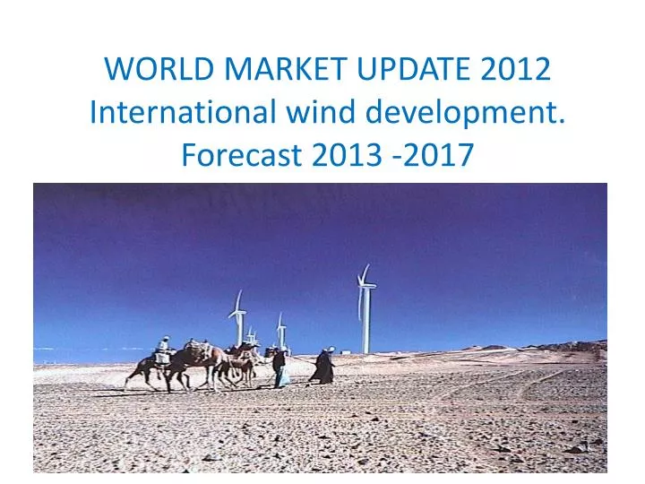 world market update 2012 international wind development forecast 2013 2017