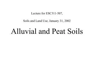 Lecture for ESC311-507, Soils and Land Use, January 31, 2002 Alluvial and Peat Soils