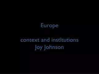Europe context and institutions Joy Johnson