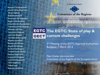 The EGTC: State of play &amp; current challenges 3 rd Meeting of the EGTC Approval Authorities