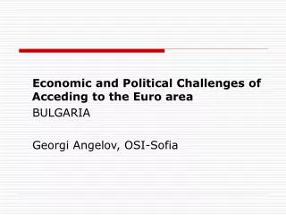 Economic and Political Challenges of Acceding to the Euro area BULGARIA Georgi Angelov, OSI-Sofia