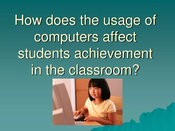 how does the usage of computers affect students achievement in the classroom