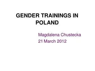 GENDER TRAININGS IN POLAND Magdalena Chustecka 									21 March 2012