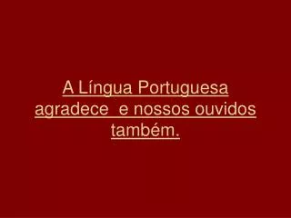 a l ngua portuguesa agradece e nossos ouvidos tamb m