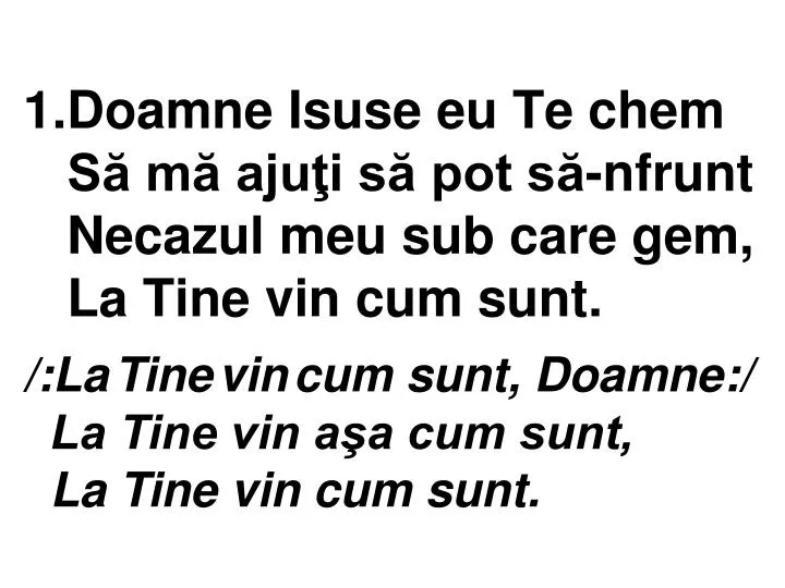 1 doamne isuse eu te chem s m aju i s pot s nfrunt necazul meu sub care gem la tine vin cum sunt