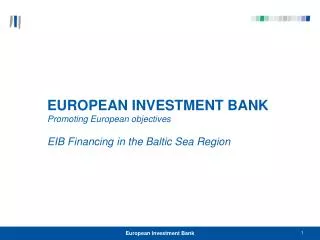 EUROPEAN INVESTMENT BANK Promoting European objectives EIB Financing in the Baltic Sea Region