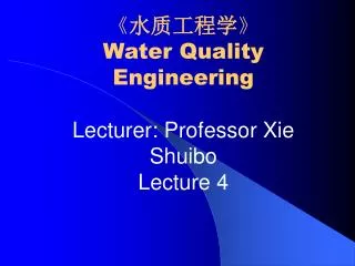 ? ????? ? Water Quality Engineering Lecturer: Professor Xie Shuibo Lecture 4
