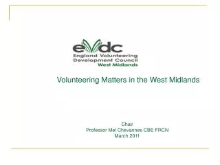 Volunteering Matters in the West Midlands Chair Professor Mel Chevannes CBE FRCN March 2011