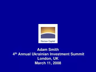 Adam Smith 4 th Annual Ukrainian Investment Summit London, UK March 11, 2008