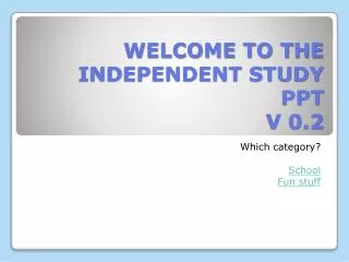 WELCOME TO THE INDEPENDENT STUDY PPT V 0.2