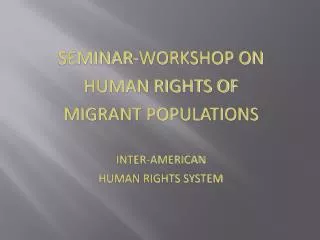 SEMINAR-WORKSHOP ON HUMAN RIGHTS OF MIGRANT POPULATIONS INTER-AMERICAN HUMAN RIGHTS SYSTEM