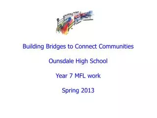 Building Bridges to Connect Communities Ounsdale High School Year 7 MFL work Spring 2013