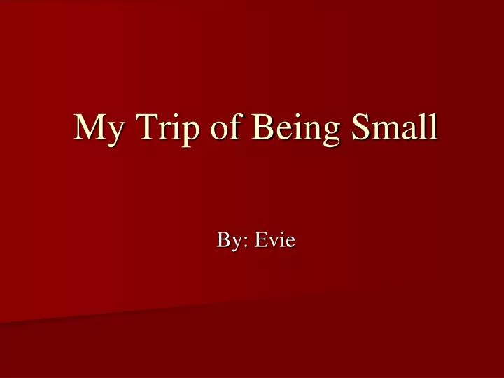my trip of being small