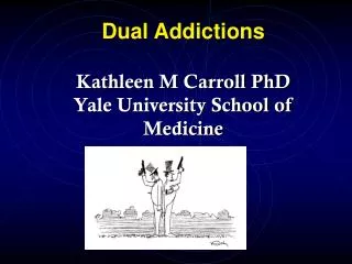 Dual Addictions Kathleen M Carroll PhD Yale University School of Medicine