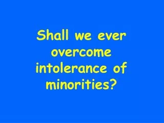 Shall we ever overcome intolerance of minorities?