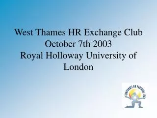 West Thames HR Exchange Club October 7th 2003 Royal Holloway University of London