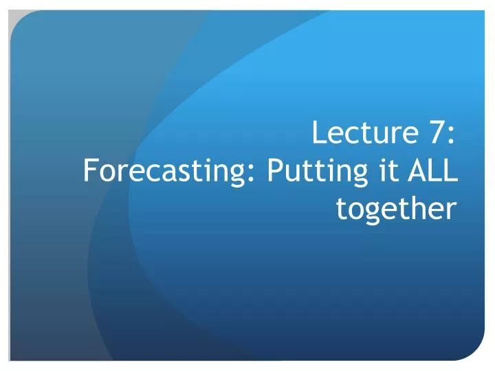 lecture 7 forecasting putting it all together