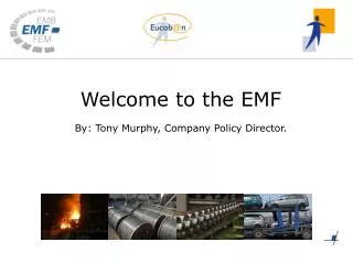 Welcome to the EMF By: Tony Murphy, Company Policy Director.