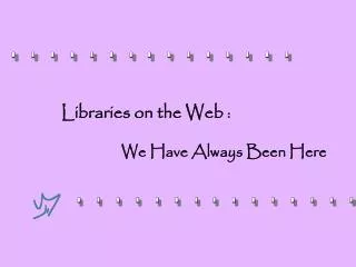 Libraries on the Web : We Have Always Been Here