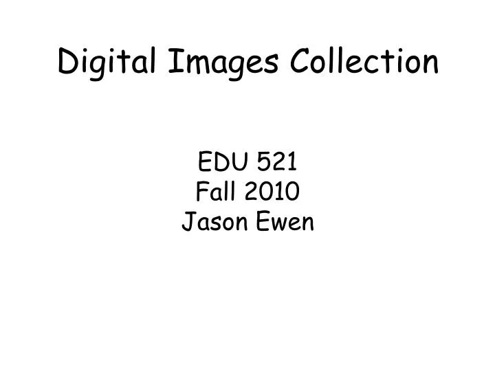 digital images collection edu 521 fall 2010 jason ewen