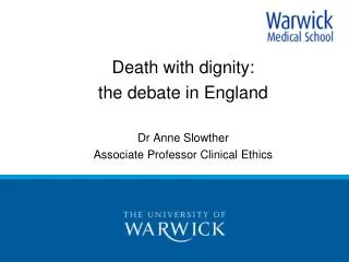 Death with dignity: the debate in England Dr Anne Slowther Associate Professor Clinical Ethics